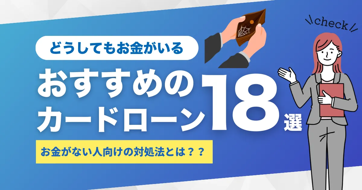 どうしてもお金が必要なときの対処法とは？お金がない方へ今すぐおすすめのカードローン18選を紹介！