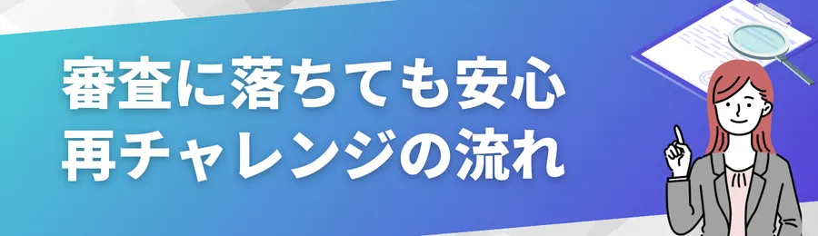 審査に落ちても安心な再チャレンジの流れ