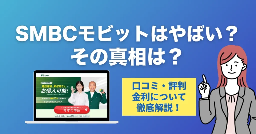SMBCモビットで借りるのはやばい？口コミ・評判・審査の真相と安心して使う方法を徹底解説！