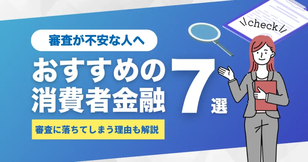 消費者金融カードローンの審査に通らない理由とは？対処法とおすすめの消費者金融7選を解説！
