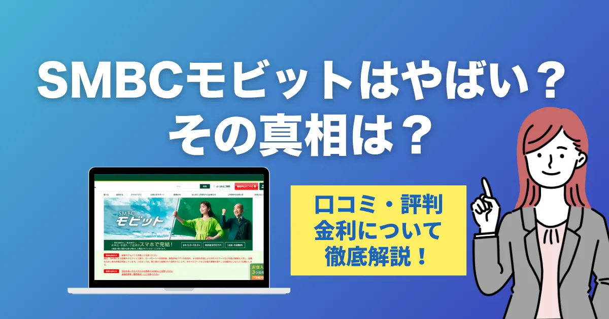 SMBCモビットで借りるのはやばい？口コミ・評判・審査の真相と安心して使う方法を徹底解説！