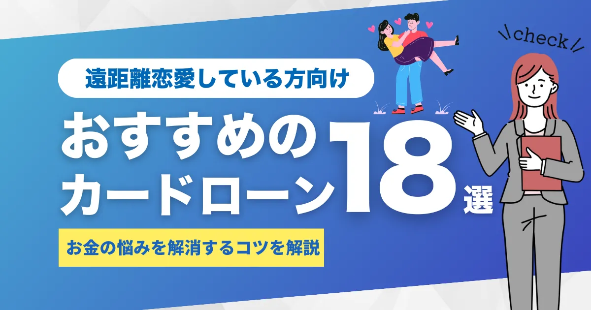 お金がないカップル必見！遠距離恋愛を続けるコツとおすすめのカードローン18選とは？
