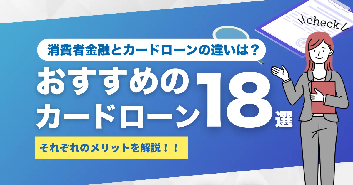 消費者金融と銀行カードローンの違いとは？メリット・デメリット＆おすすめカードローン18選を徹底解説！