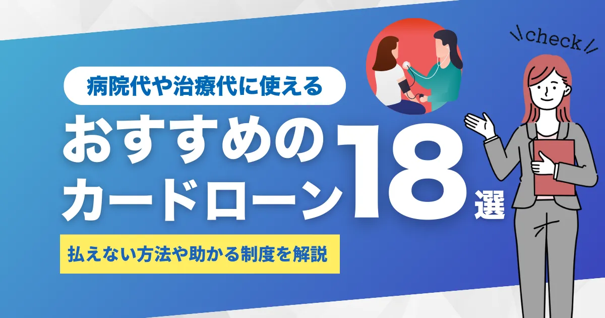 お金がないときの病院代や治療費ってどうする？払えないときの対処法やおすすめカードローン18選、助かる制度を解説！