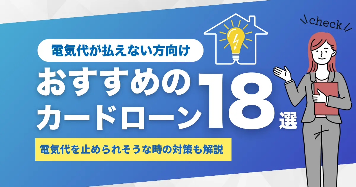 電気代が払えないときの5つの対処法とは？電気が止まる前におすすめのカードローン18選を徹底解説！