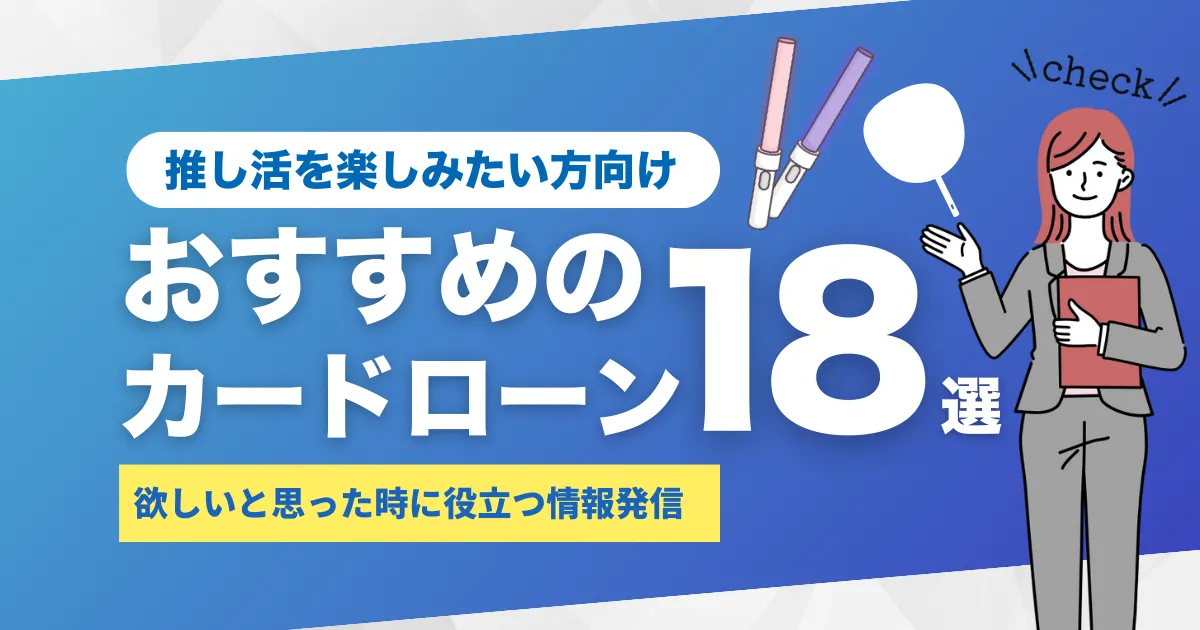 推し活をしたいけどお金がない人の7つの対処法とは？｜推し活におすすめなカードローン18選を一挙紹介！