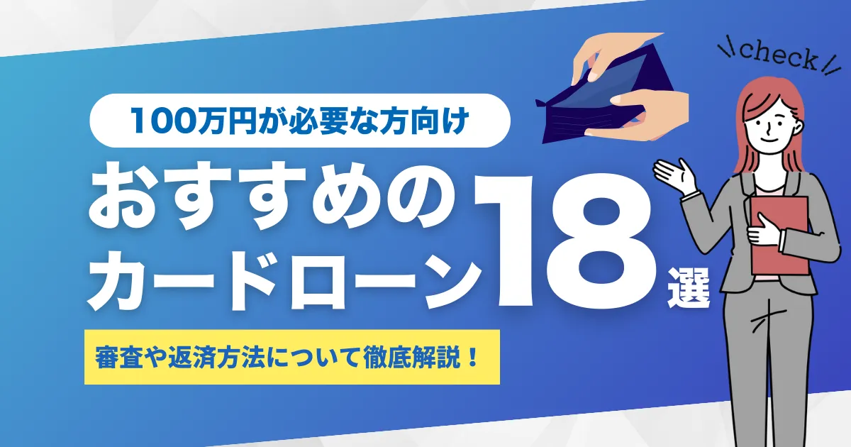 100万円借りたいときのおすすめカードローン18選とは？｜お金を借りる際の審査と返済方法も解説！