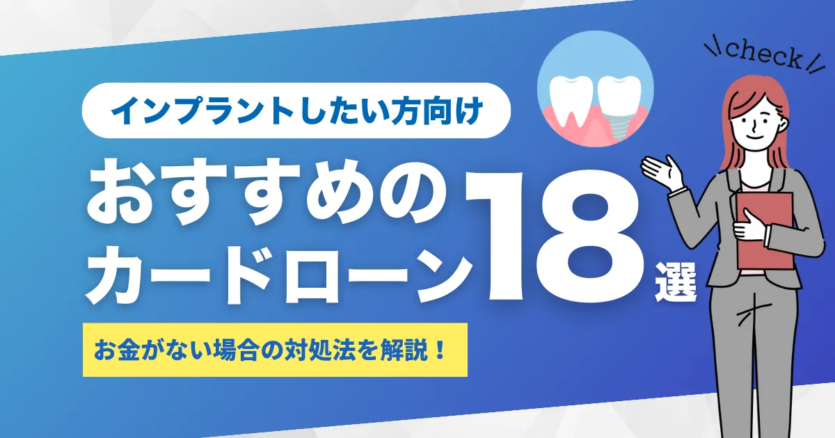 お金がないけどインプラント治療を受けたい人必見！対処法とおすすめカードローン18選とは？