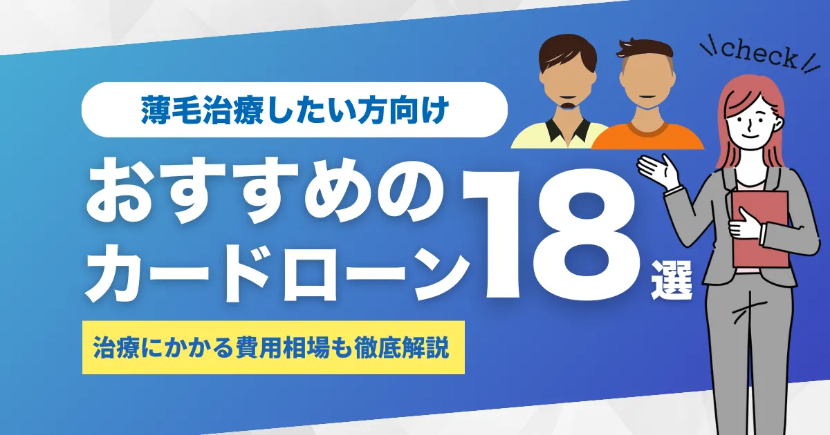 お金がないけどAGA・薄毛治療をしたい人必見！クリニック費用を抑える方法とおすすめカードローン18選とは？