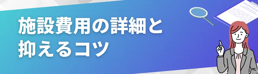 施設費用の詳細と抑えるコツ
