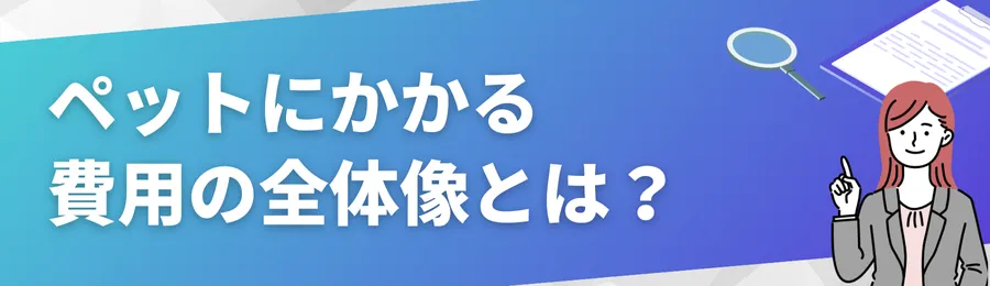ペットにかかる費用の全体像とは?