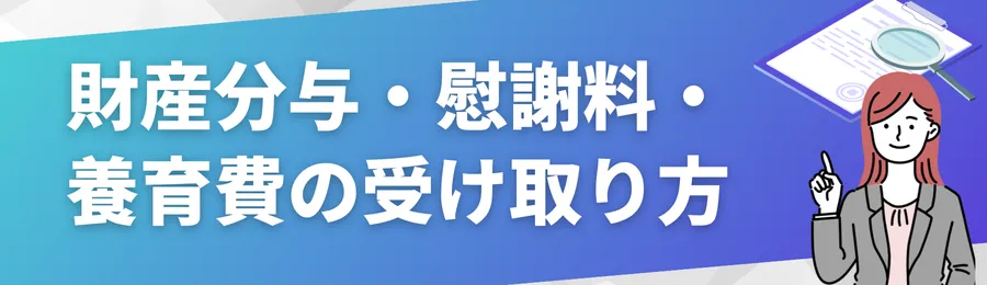 財産分与・慰謝料・養育費の受け取り方と注意点