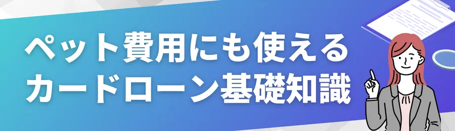 ペット費用にも使えるカードローンの基礎知識