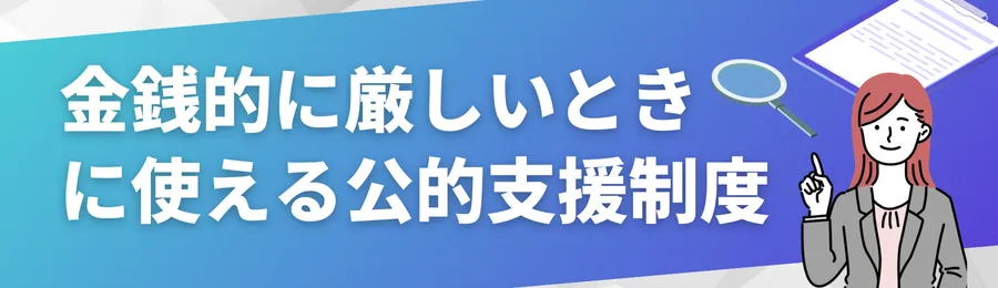 金銭的に厳しいときに使える公的支援制度
