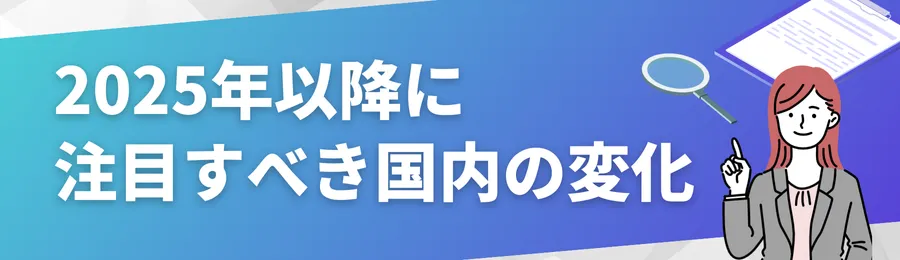 2025年以降に注目すべき国内の変化