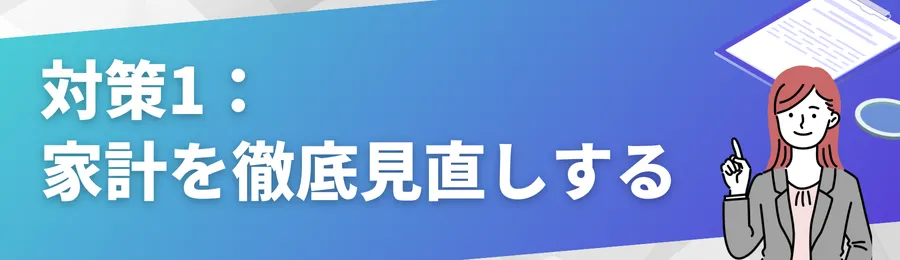 対策1:家計を徹底見直しする
