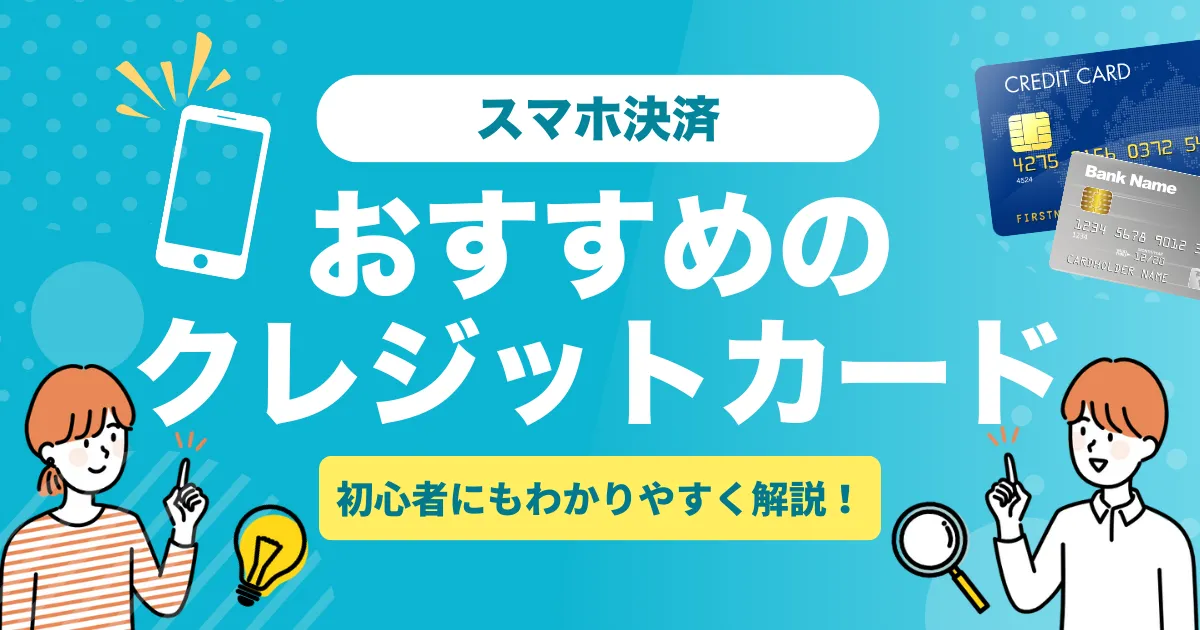 スマホ決済におすすめのクレジットカード7選とは？｜登録方法・メリット・注意点まで徹底解説