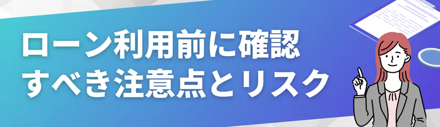 ローン利用前に確認すべき注意点とリスク