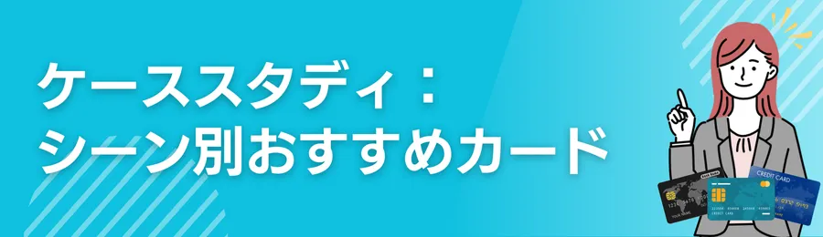 ケーススタディ:利用シーン別おすすめカード