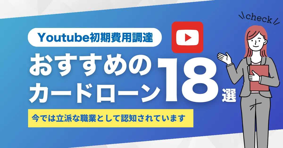 YouTuberデビューにかかる初期費用を徹底解説！おすすめコスト削減方法とおすすめカードローン18選とは？