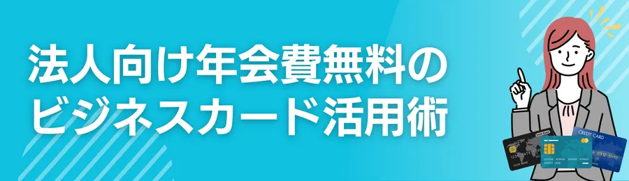 法人向け年会費無料ビジネスカード活用術