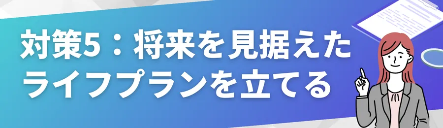 対策5:将来を見据えたライフプランを立てる