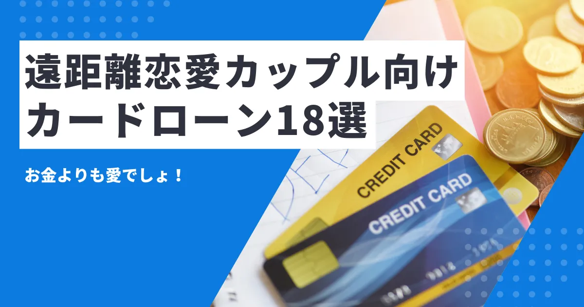【2025年最新版】お金がないカップル必見！遠距離恋愛を続けるコツとおすすめのカードローン18選とは？