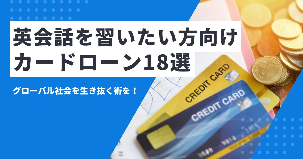 【2025年最新版】お金がない人向け英語・英会話学習法とおすすめカードローン18選とは？