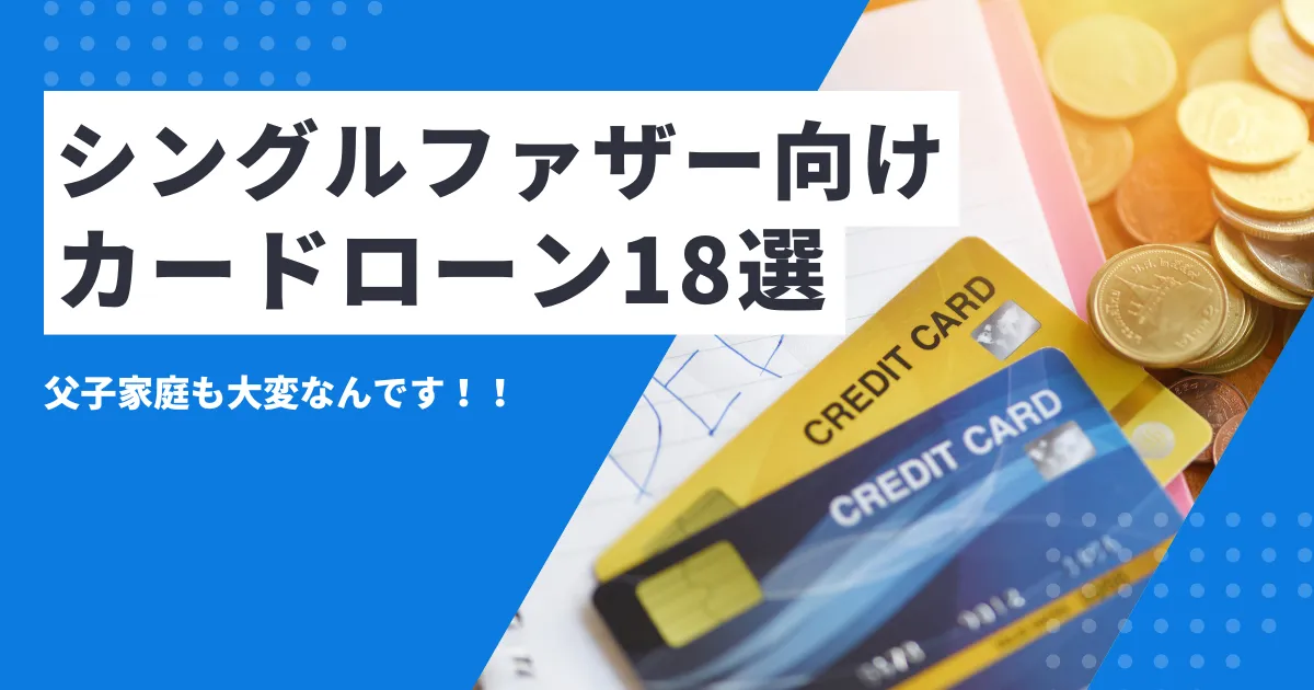 【2025年最新版】お金がないシングルファザー向け支援制度＆おすすめカードローン18選とは？