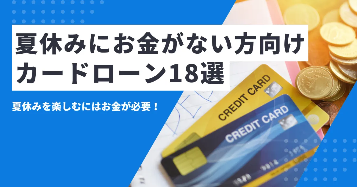 【2025年最新版】お金がない夏休みの過ごし方10選とは？そして急ぎの支援に使えるおすすめカードローン18選を紹介！