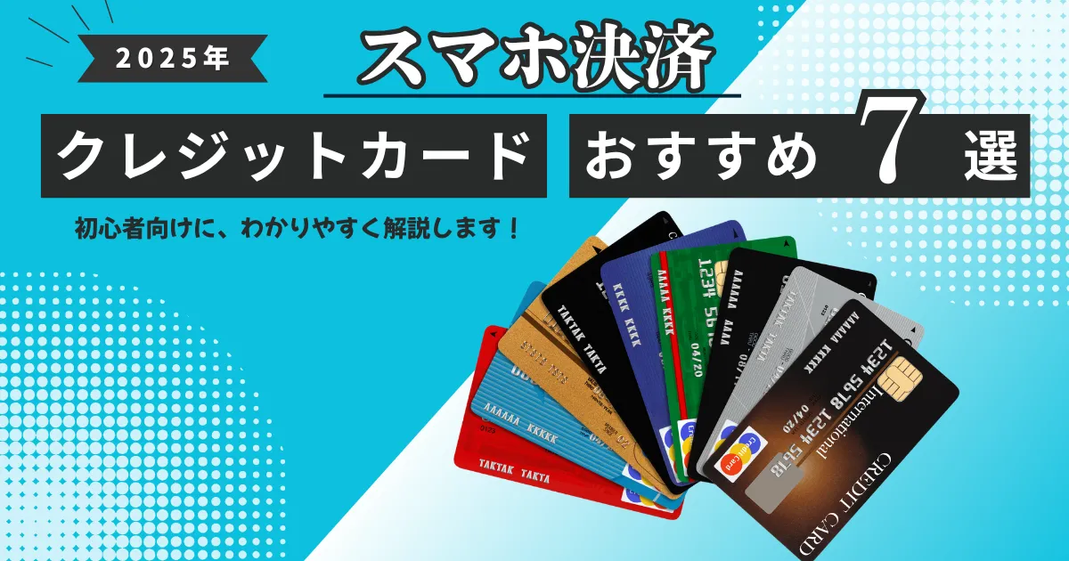 【2025年最新版】スマホ決済におすすめのクレジットカード10選とは？｜登録方法・メリット・注意点まで徹底解説