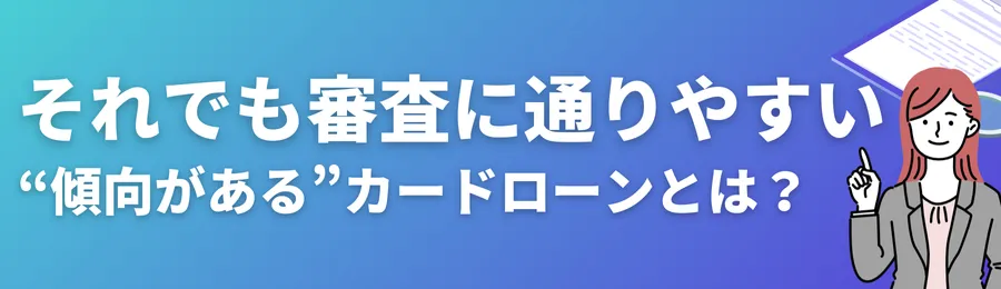 それでも審査に通りやすい“傾向がある”カードローンとは？