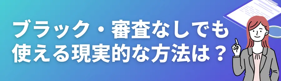 ブラック・審査なしでも使える現実的な方法は？