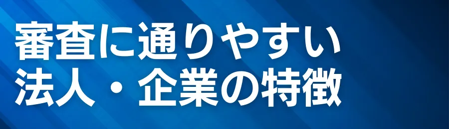 審査に通りやすい法人・企業の特徴