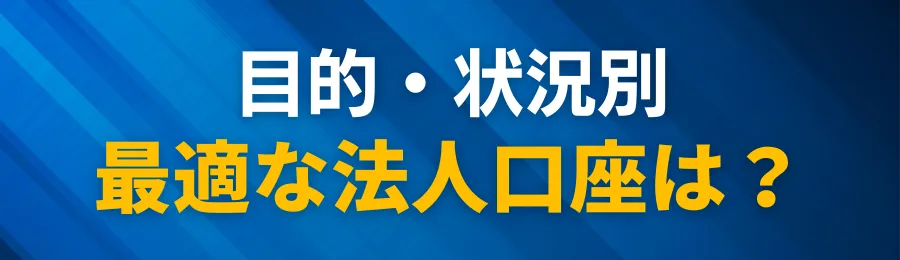 目的・状況別|あなたの会社に最適な法人口座はどれ?