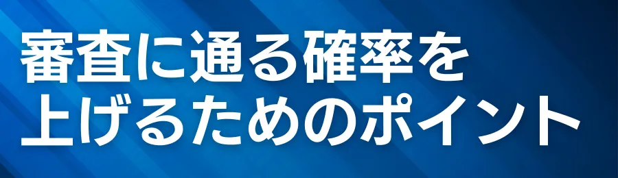 審査に通る確率を上げるためのポイント