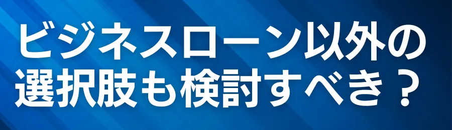 ビジネスローン以外の選択肢も検討すべき？