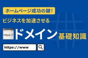 ホームページ成功の鍵！ビジネスを加速させるためのドメイン基礎知識